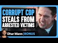 CORRUPT COP STEALS From Arrested VICTIMS Dhar Mann Bonus