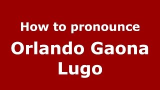 How to pronounce Orlando Gaona Lugo