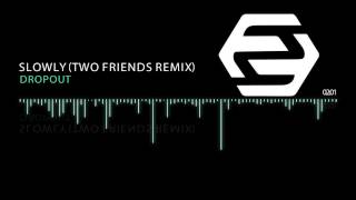 Dropout - Slowly (Two Friends Remix)