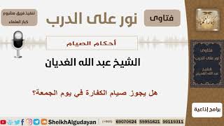 صورة هل يجوز صيام الكفارة في يوم الجمعة؟ الشيخ الغيدان - مشروع كبار العلماء