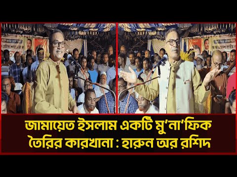 জামায়েত ইসলাম একটি মু না ফিক তৈরির কারখানা: হারুন অর রশিদ