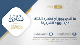 ما الذي يجوز أن تُظهره الفتاة في الرؤية الشرعية؟ - الشيخ عبدالرحمن البراك (12197) image