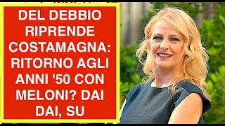 DEL DEBBIO RIPRENDE COSTAMAGNA: RITORNO AGLI ANNI '50 CON MELONI? DAI DAI, SU