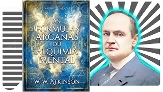 As Fórmulas Arcanas ou Alquimia Mental - W. W. Atkinson