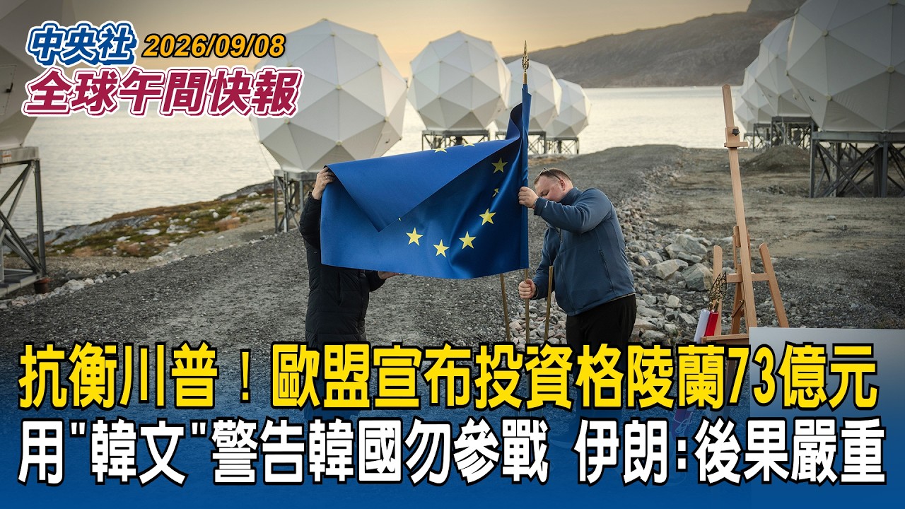 防堵川普北極野望!歐盟宣布投資格陵蘭73億元|伊朗罕見以「韓文」發聲明!警告韓國勿參戰「否則後果嚴重」|2026/09/08 中央社全球午間快報