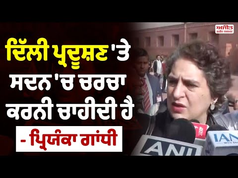 ਸੱਤਾਧਾਰੀ ਪਾਰਟੀ  ਨਹੀਂ ਚਾਹੁੰਦੀ  ਕਿ ਸਦਨ ਚੱਲੇ - Priyanka Gandhi