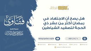 صورة هل يصح أن الاجتهاد في رمضان أكثر من عشر ذي الحجة لتصفيد الشياطين - للشيخ عبدالرحمن البراك  (9464)
