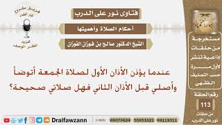 عندما يؤذن الأذان الأول لصلاة الجمعة أتوضأ وأصلي قبل الأذان الثاني فهل صلاتي صحيحة؟ الشيخ الفوزان
