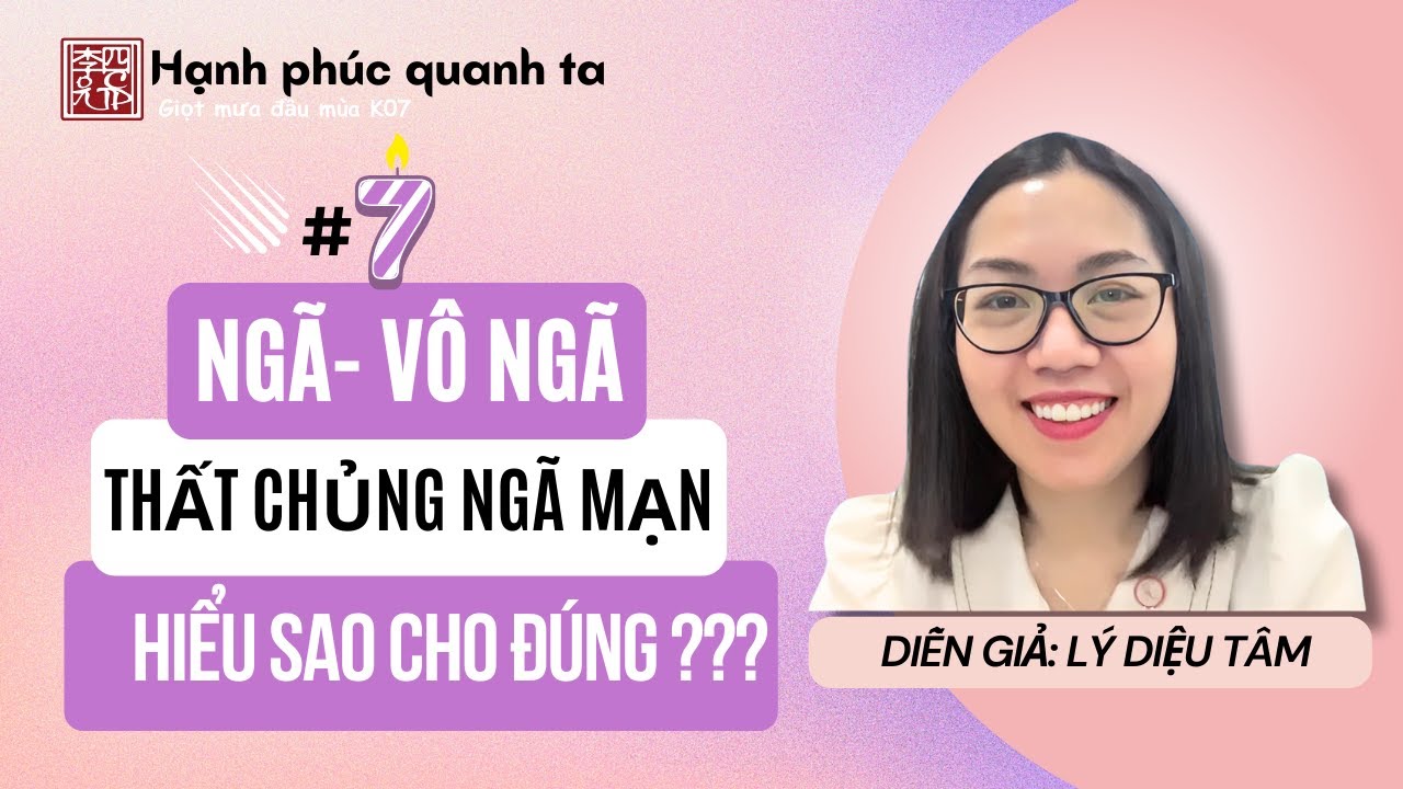 Hạnh Phúc Quanh Ta K07 - Buổi 7: Ngã - Vô Ngã - Thất Chủng Ngã Mạn - Hiểu Sao Cho Đúng ???