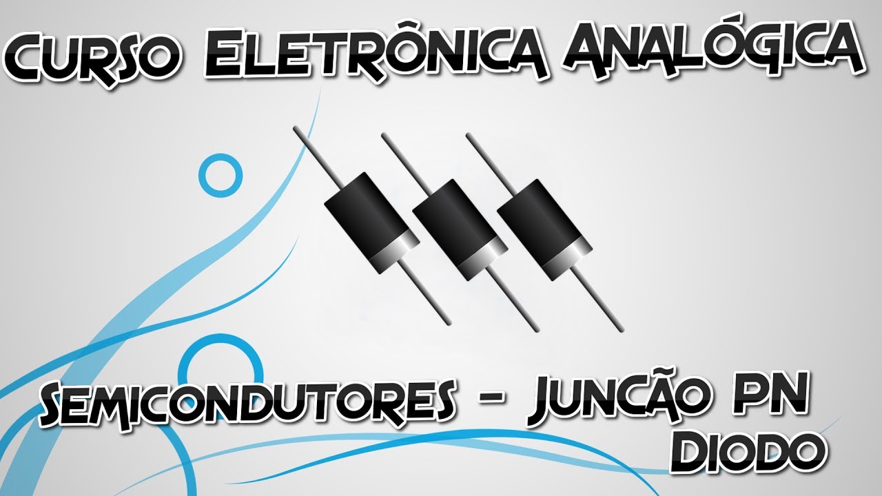 Curso Eletrônica Analógica - Módulo 1 Aula 1 - Semicondutores, Junção PN e DIODO