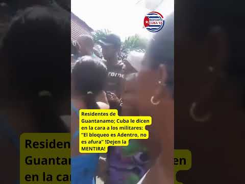 Residentes de Guantanamo le dicen en la cara a los militares: “El bloqueo es Adentro, no es afura”