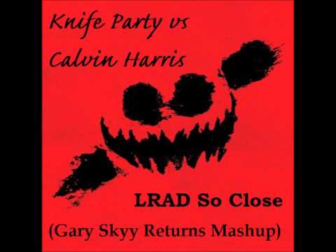 Knife Party vs Calvin Harris - LRAD So Close (Gary Skyy Returns Mashup)