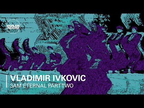 3AM Eternal Part Two: Vladimir Ivkovic | Boiler Room