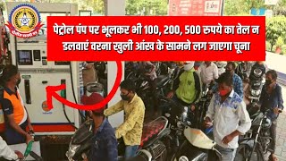 🔴Live News:- पेट्रोल पंप पर भूलकर भी १००,२००,५००, रूपये का तेल न डलवाए वरना