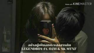อย่าอยู่เพียงเพราะสงสารกัน – LEGENDBOY ft.OZH & SK MTXF