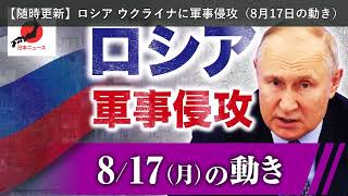 「ニュース」【随時更新】ロシア ウクライナに軍事侵攻（8月17日の動き）