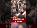 PM Modi Reflects On Lord Buddha S Impact Sarnath And Spreading Buddhist Heritage Globally