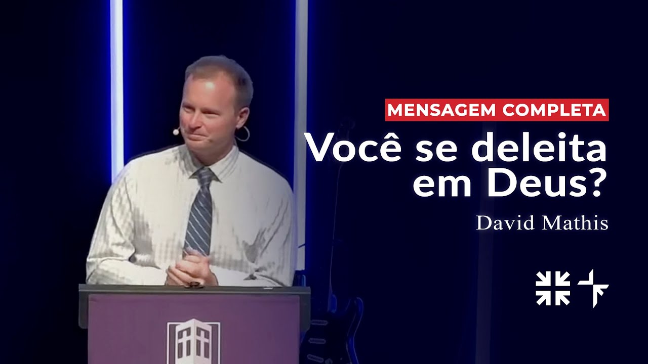 Você se deleita em Deus? // David Mathis (Sermão completo)