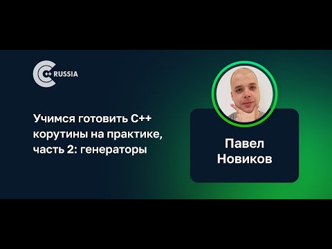 Павел Новиков — Учимся готовить C++ корутины на практике, часть 2: генераторы
