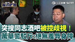突搜西門町知名同志酒吧被控歧視！萬華分局駁斥「絕無羞辱身障」 議員參選人轟員警“執法過程不合理”：脫個上衣就要被帶回警局 同志團體怒批「農安街事件重演？」｜三立新聞網 SETN.com