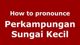 How to pronounce Perkampungan Sungai Kecil