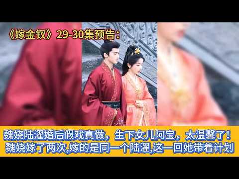 《嫁金钗》29-30集预告：魏娆陆濯婚后假戏真做，生下女儿阿宝，太温馨了！魏娆嫁了两次,嫁的是同一个陆濯,这一回她带着计划