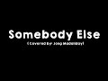 Somebody Else (Covered by: Jong Madaliday )Lyrics