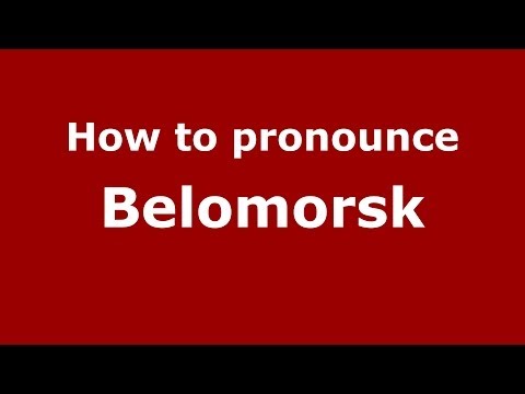 How to pronounce Belomorsk (Russian/Russia) - PronounceNames.com