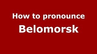 How to pronounce Belomorsk