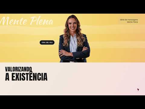 Valorizando A Existência | Mente Plena Dr. Bel Vila | Verdade Igreja Capivari