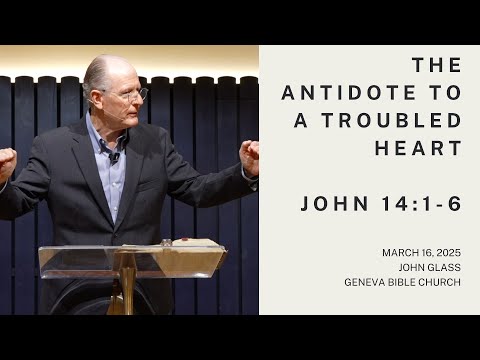 The Antidote to a Troubled Heart John 14:1-6 | John Glass, March 16, 2025
