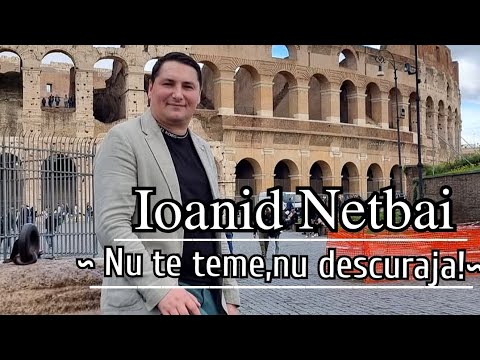 Ioanid Netbai ~ Nu te teme,nu descuraja!~