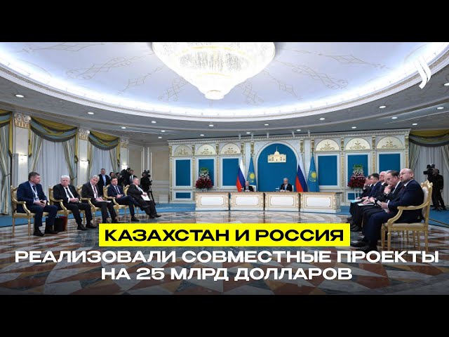 Казахстан и Россия реализовали совместные проекты на 25 млрд долларов