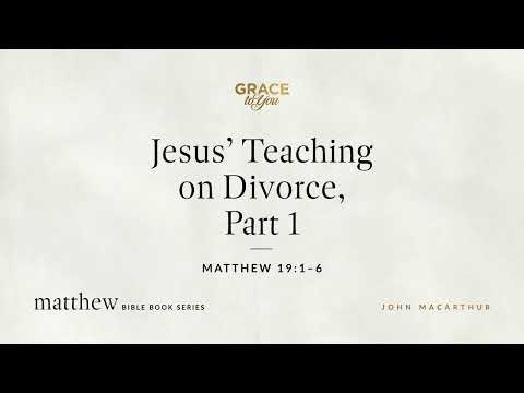 Jesus' Teaching on Divorce, Part 1 (Matthew 19:1–6) John MacArthur