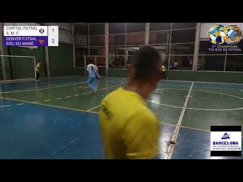 5ª CHAMPIONS TIA EVA DE FUTSAL CAPITAL FUTSAL/A. M. F. X DENVER FUTSAL/ESQUINA DO MANÉ