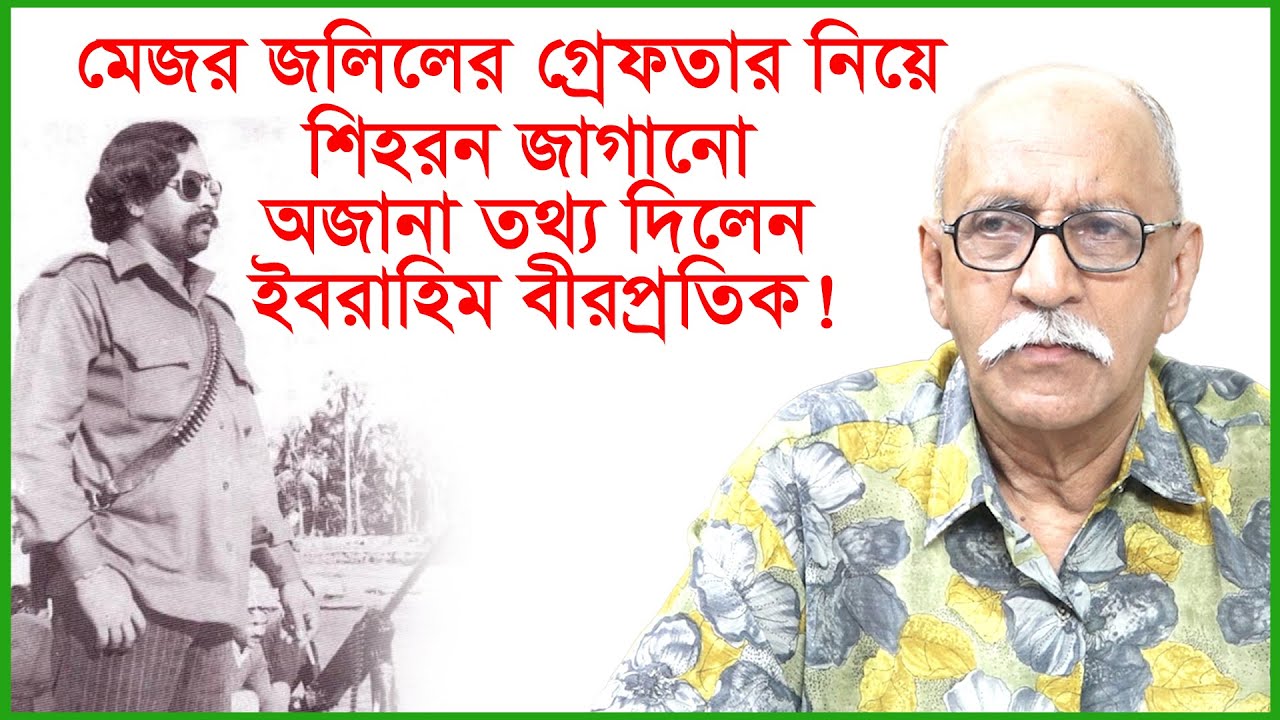 মেজর জলিলের গ্রেফতার নিয়ে শিহরন জাগানো অজানা তথ্য দিলেন ইবরাহিম বীরপ্রতিক !