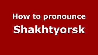 How to pronounce Shakhtyorsk
