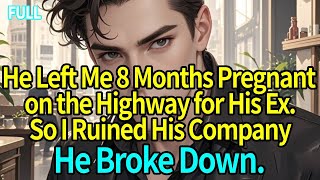 He Left Me 8 Months Pregnant on the Highway for His Ex.So I Ruined His Company.He Broke Down.
