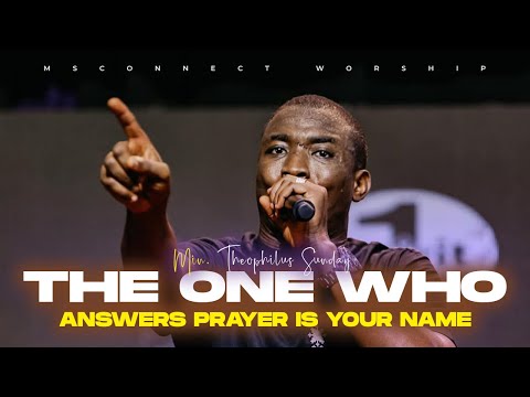 THE ONE WHO ANSWERS PRAYER IS YOUR NAME || MIN THEOPHILUS SUNDAY || MSCONNECT WORSHIP