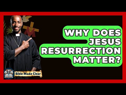 Why Does Jesus Resurrection Matter? - BibleMadeClear.com