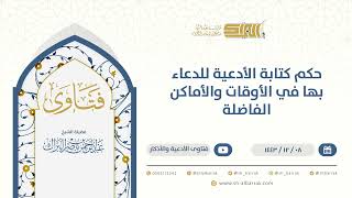 حكم كتابة الأدعية للدعاء بها في الأوقات والأماكن الفاضلة - الشيخ عبدالرحمن البراك (9605) image