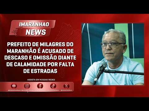 PREFEITO DE MILAGRES DO MARANHÃO É ACUSADO DE DESCASO E OMISSÃO DIANTE DE CALAMIDADE