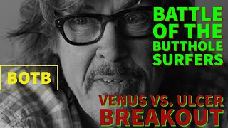 Battle of the Butthole Surfers: Day 72 - Venus vs. Ulcer Breakout