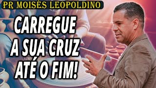 Pr Moisés Leopoldino: Carregue a Sua Cruz Até o Fim!