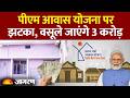 PM Awas Yojana पीएम आवास योजना पर झटका वसूले जा�