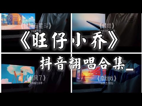 【抖音翻唱合集】-《旺仔小乔》唱得超好听的，大家快来听听吧 ...