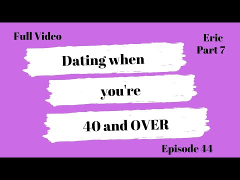 Dating when you're 40 and over: (Eric: Part 7) Full video: Episode 44