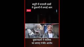 shimla/shopfire/fire बनूटी में  शरारती तत्वों ने दुकानों में लगाई आग