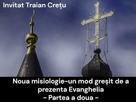 Noua misiologie sau lepădarea de Evanghelie - Partea a doua - Invitat Traian Crețu
