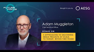 Future Focus: Episode 4 with Adam Muggleton speaking on '3 Approaches to Delivering Mega Projects'